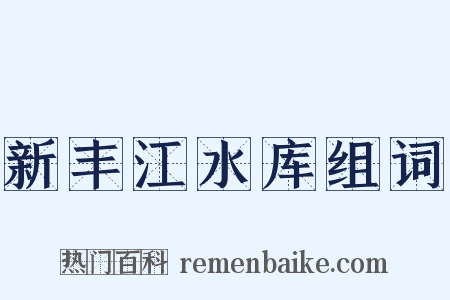 新丰江水库组词是什么意思的图片